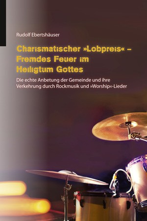Charismatischer "Lobpreis" - Fremdes Feuer im Heiligtum Gottes - eBook